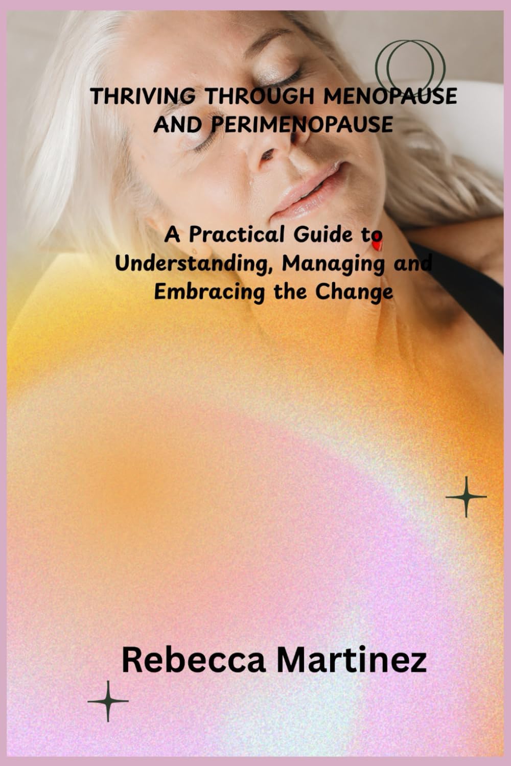 THRIVING THROUGH MENOPAUSE AND PERIMENOPAUSE: A Practical Guide to Understanding, Managing and Embracing the Change