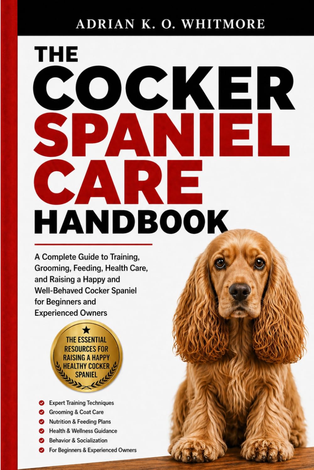 THE COCKER SPANIEL CARE HANDBOOK: A Complete Guide to Training, Grooming, Feeding, Health Care, and Raising a Happy and Well-Behaved Cocker Spaniel for Beginners and Experienced Owners