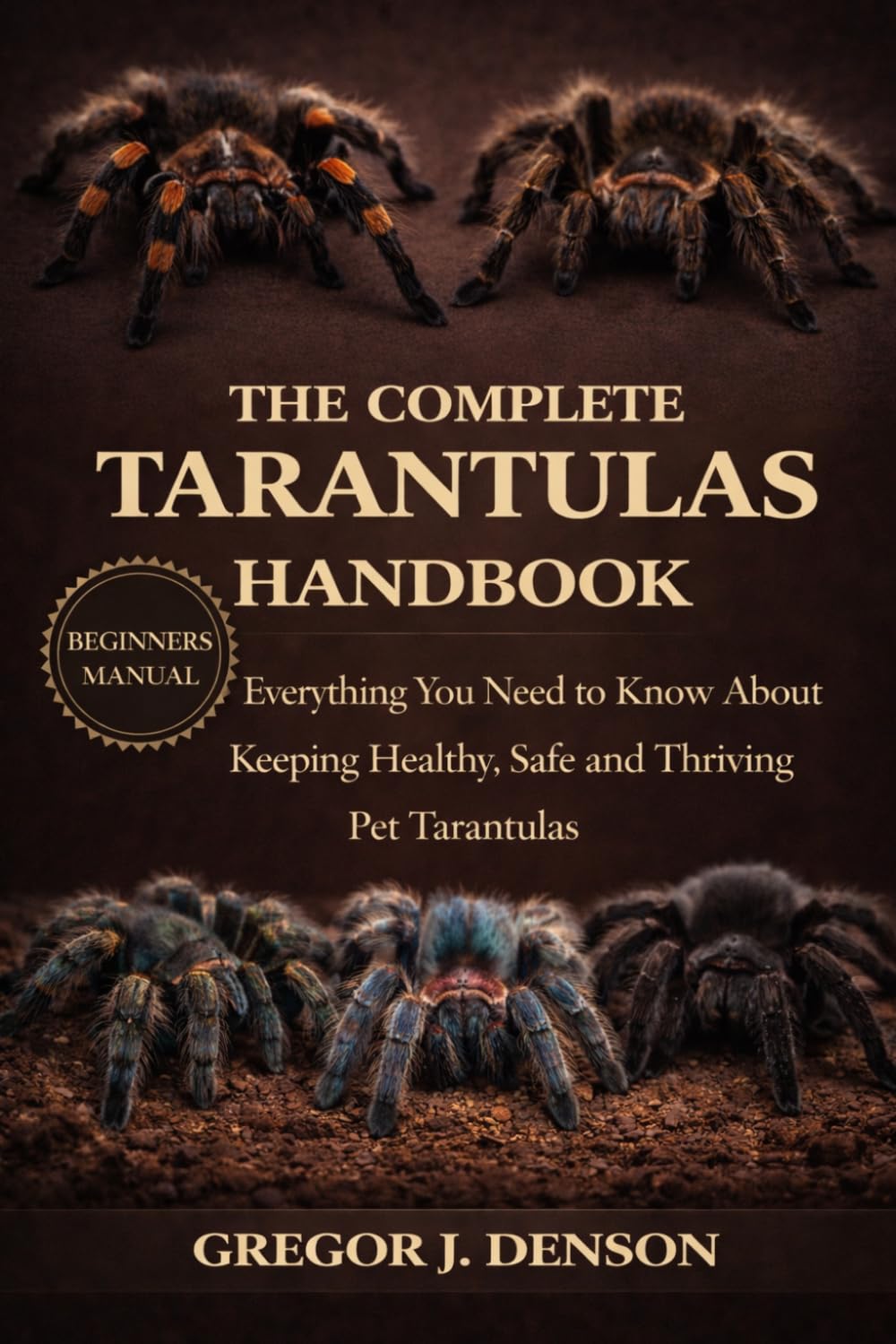 THE COMPLETE TARANTULAS HANDBOOK: Everything You Need to Know About Keeping Healthy, Safe and Thriving Pet Tarantulas