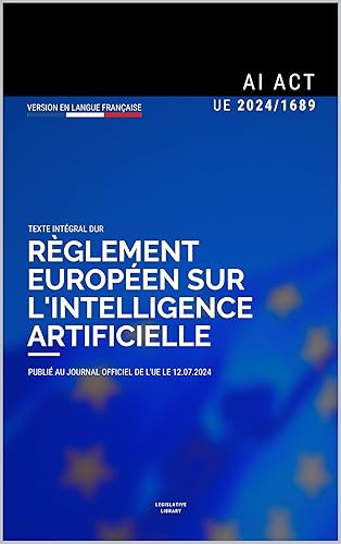 AI Act - Loi sur l'intelligence artificielle de l'UE: Texte intégral du Règlement (UE) 2024/1689 (French Edition)