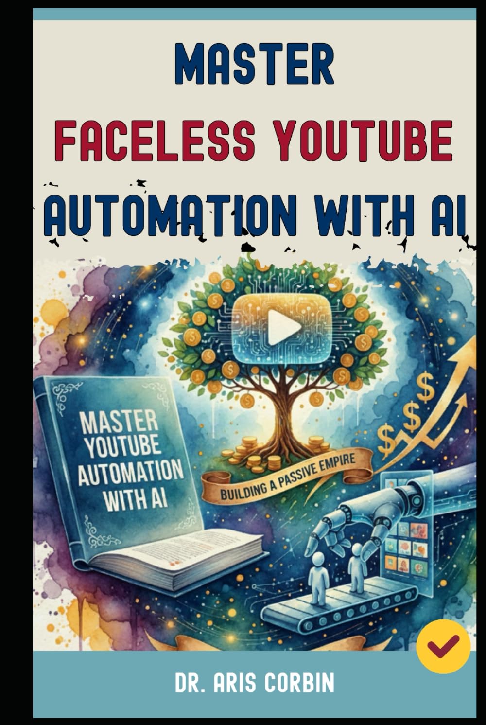 Master Faceless YouTube Automation with AI: Building a Passive Empire with AI & YouTube - The Secret Strategies to Join the Top 1% of High-Earning Channels.