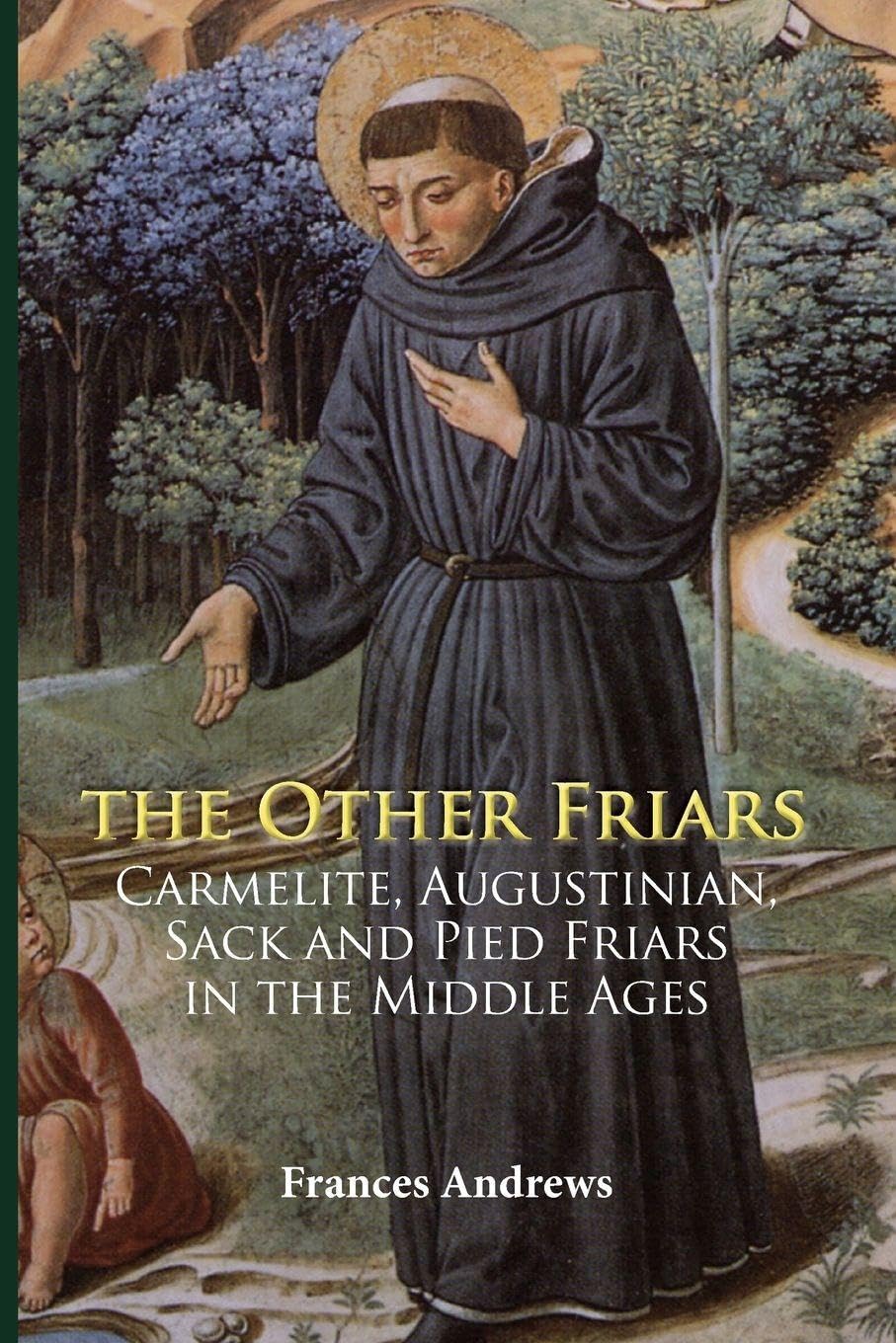 The Other Friars: The Carmelite, Augustinian, Sack and Pied Friars in the Middle Ages