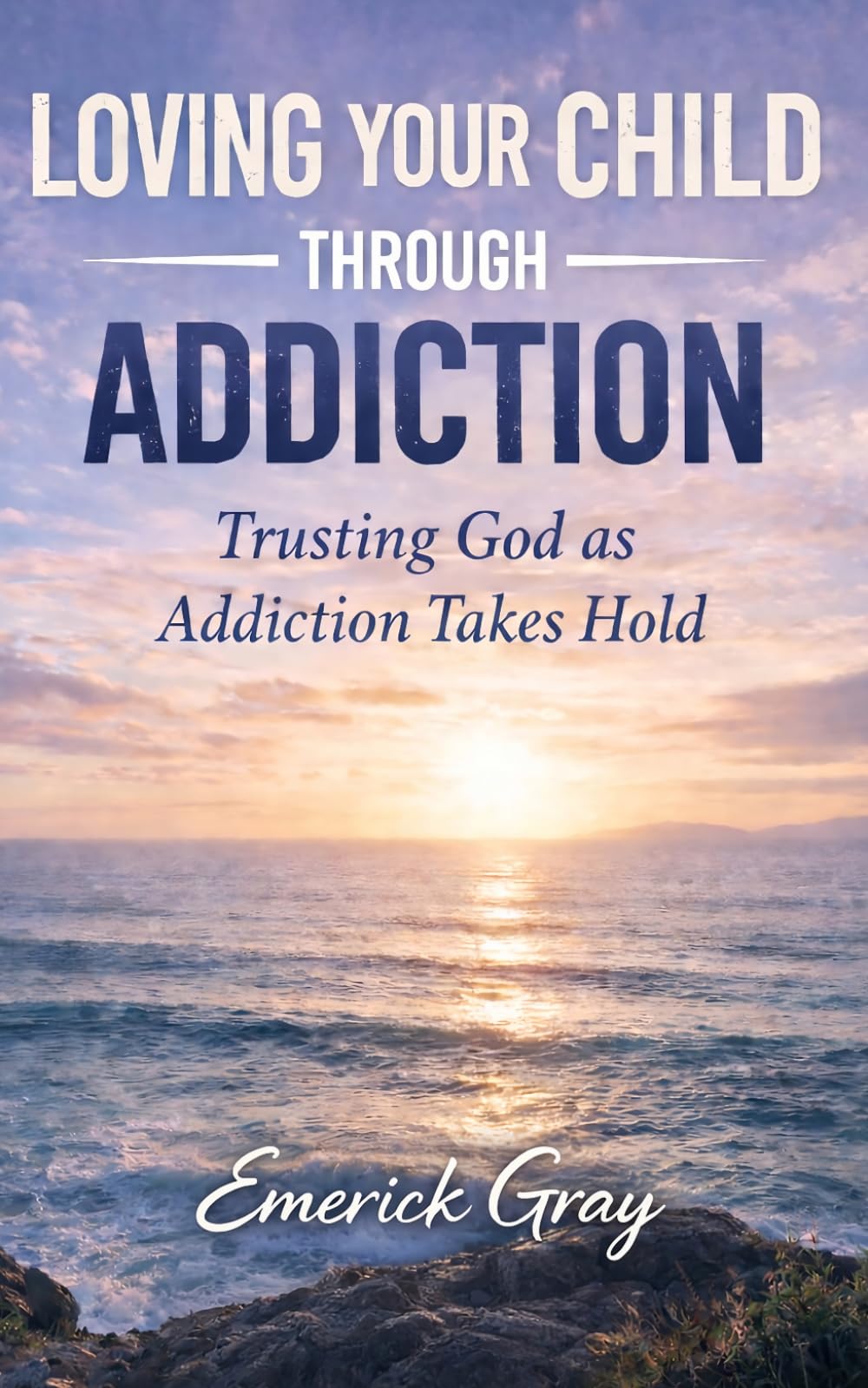 Loving Your Child Through Addiction: Trusting God as Addiction Takes Hold