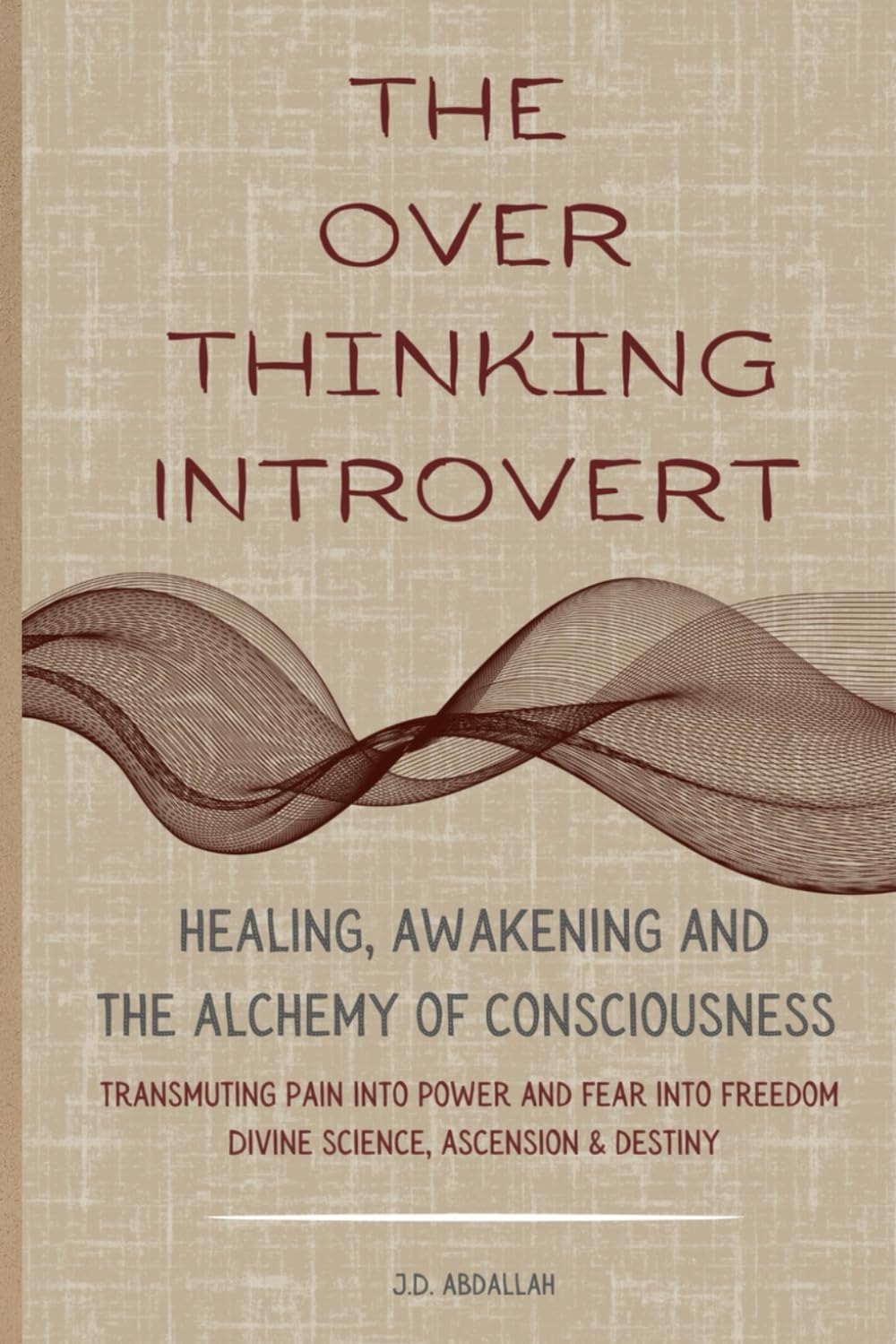 The Over Thinking Introvert: The Over Thinking Introvert: Healing Awakening and the Alchemy of Consciousness Transmuting Pain Into Power and Fear Into Freedom Divine Science Ascension & Destiny