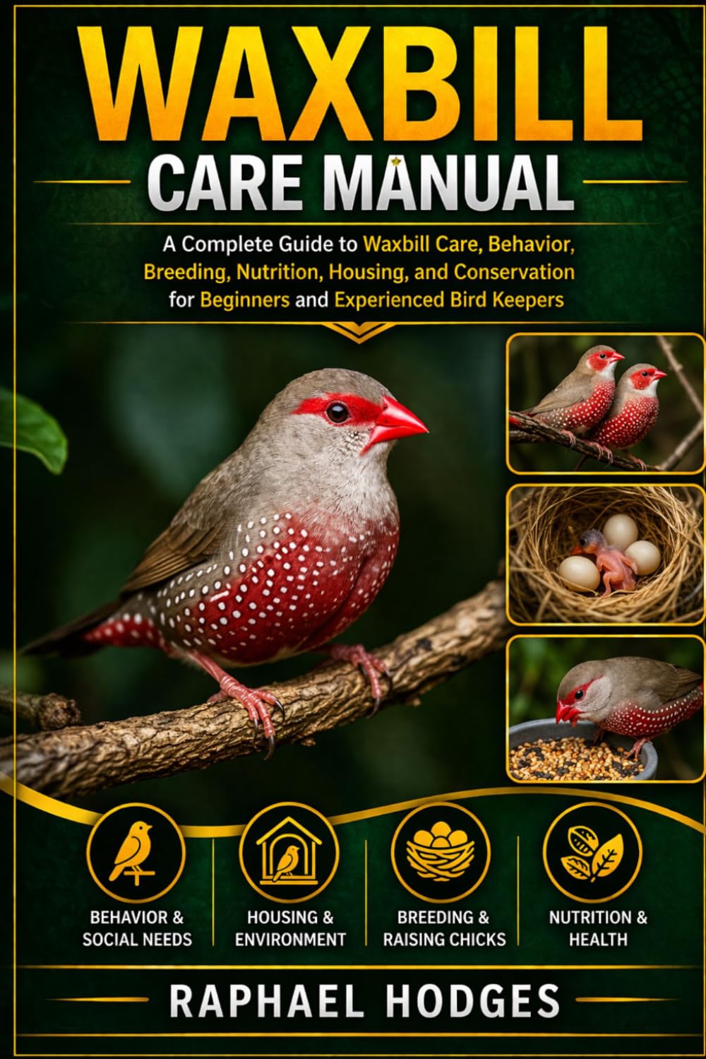 WAXBILL CARE MANUAL: A Complete Guide to Waxbill Care, Behavior, Breeding, Nutrition, Housing, and Conservation for Beginners and Experienced Bird Keepers