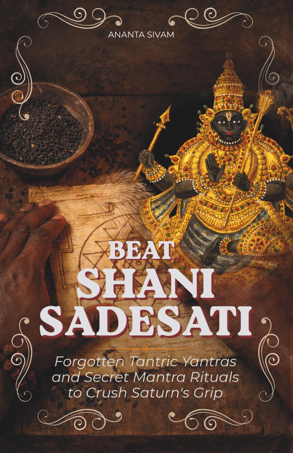 Beat Shani Sadesati: Forgotten Tantric Yantras and Secret Mantra Rituals to Crush Saturn's Grip (The Tantric Sciences)