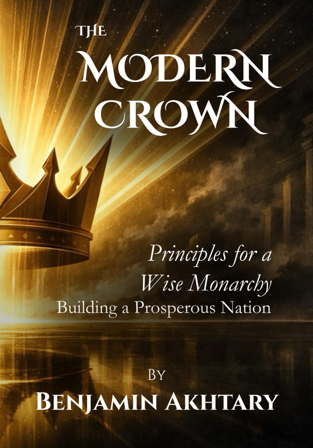 The Modern Crown: Principles For a Wise Monarchy, Building a Prosperous Nation