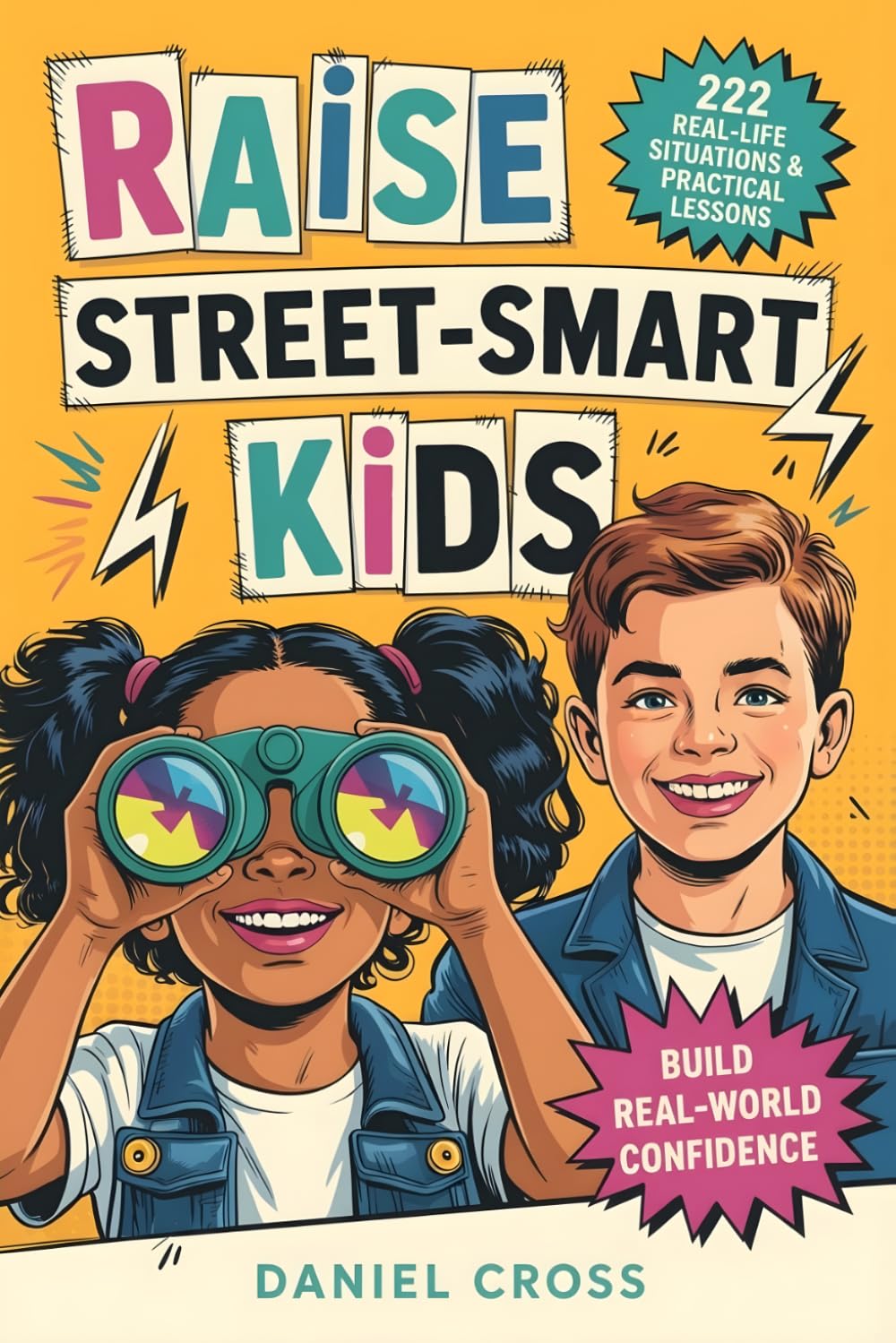 Raise Street-Smart Kids: 222 Real-Life Situations & Practical Lessons to Help Your Child Avoid Mistakes, Think Clearly, and Navigate School, Friends, and Life with Confidence