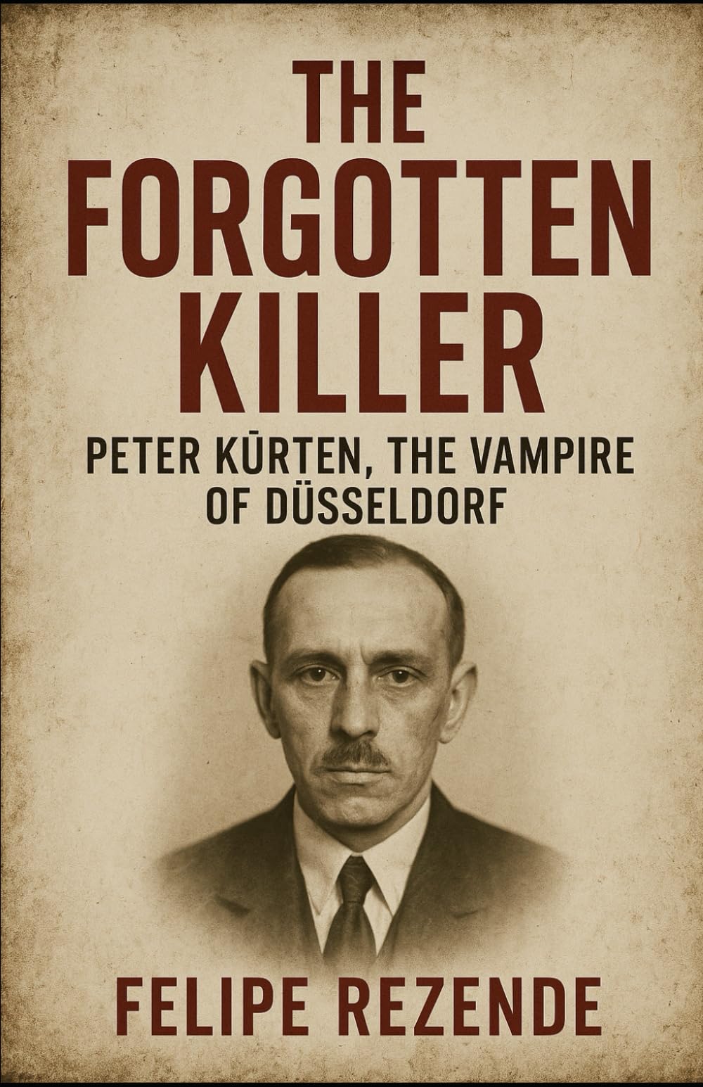 The Forgotten Killer: Peter Kürten, The Vampire of Düsseldorf (Voices of Evil: The Minds of History’s Most Notorious Serial Killers)