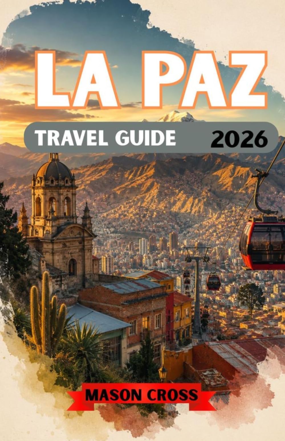 LA PAZ TRAVEL GUIDE 2026: The City Above the Clouds. A World Suspended Between Mountains and Sky. Experience the Color, Culture, and Untamed Spirit of La Paz.