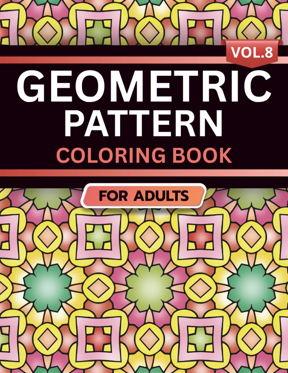 Geometric Pattern Coloring Book for Adults: Volume 8, A Bold and Relaxing Collection of Intricate Geometric Designs for Stress Relief, Focus, and Creativity
