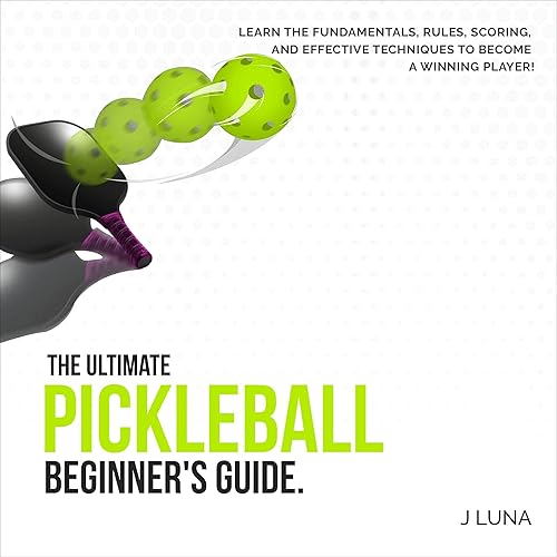The Ultimate Pickleball Beginner's Guide: Learn the Fundamentals, Rules, Scoring, and Effective Techniques to Become a Winning Player