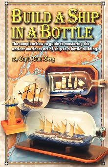 Build a Ship in a Bottle The complete how to guide to mastering the ancient mariners art of ship in a bottle building.