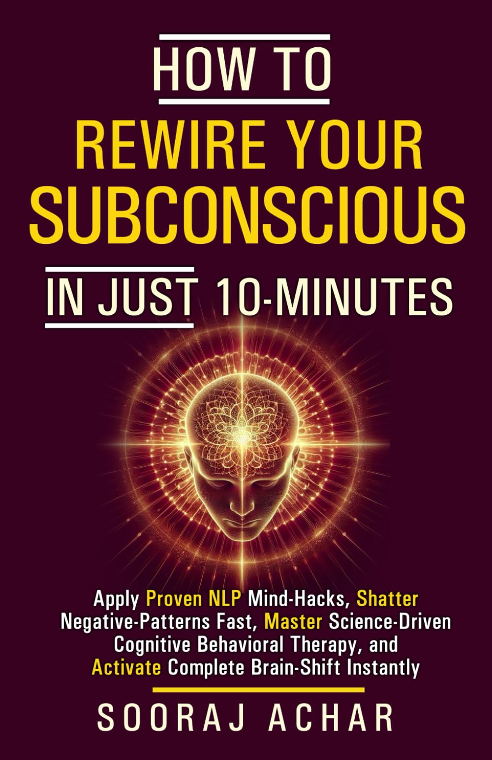 How to Rewire Your Subconscious in Just 10 Minutes: Apply Proven NLP Mind Hacks, Shatter Negative Patterns Fast, Master Science Driven Cognitive ... (How to Change Your Life in 10 Minutes a Day)