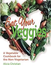 Eat Your Veggies!: A Vegetable Cookbook for the Non-Vegetarian