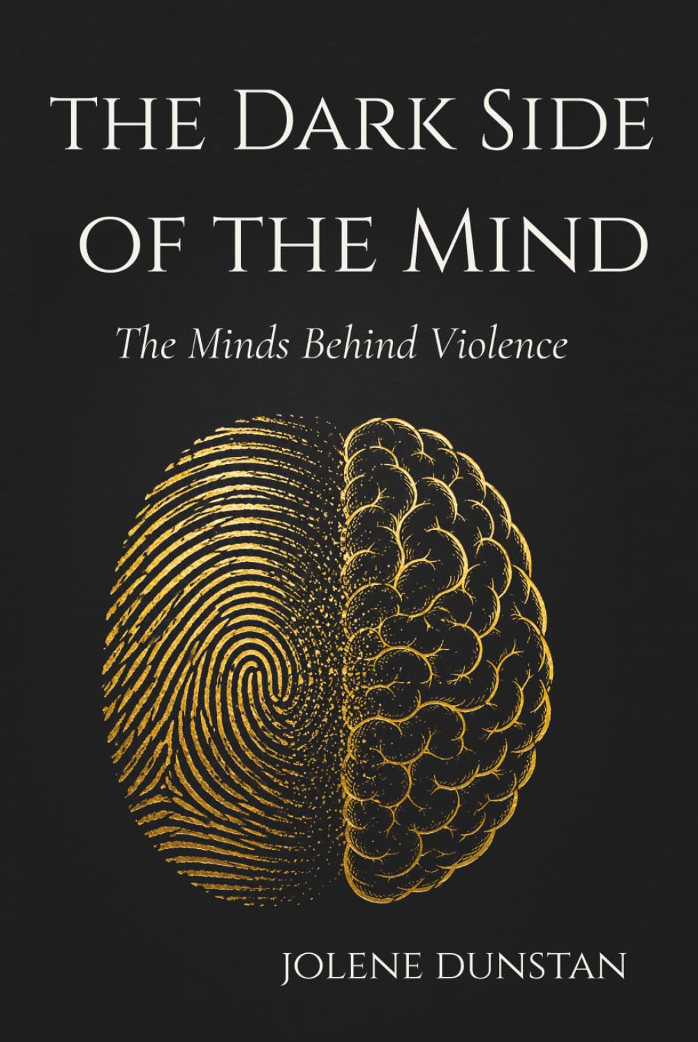 The Dark Side of the Mind: The Minds Behind Violence: Psychopaths, Serial Killers, Criminal Profiling & Human Behavior
