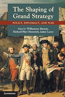 The Shaping of Grand Strategy: Policy, Diplomacy, and War