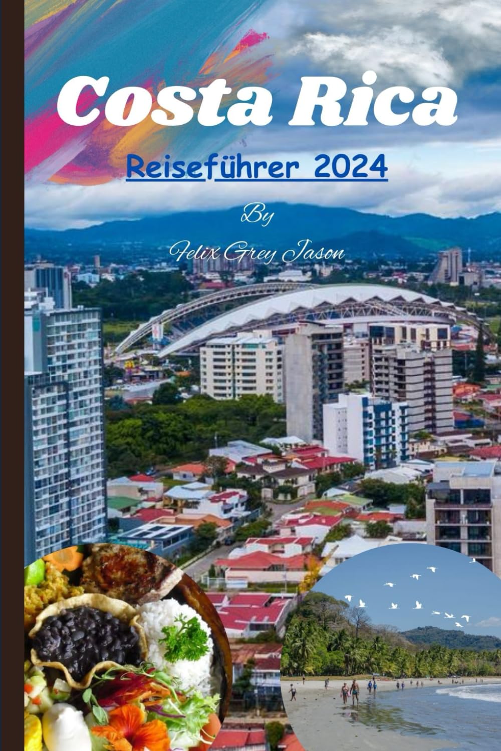 Costa Rica Reiseführer 2024: Der beste Strand für Urlaub, Ferien, Romantik, Vintage-Unterkünfte und Mietobjekte mit fantastischem Essen, Veranstaltungen, Festivals, Radfahren Wandern und Bootsfahrten