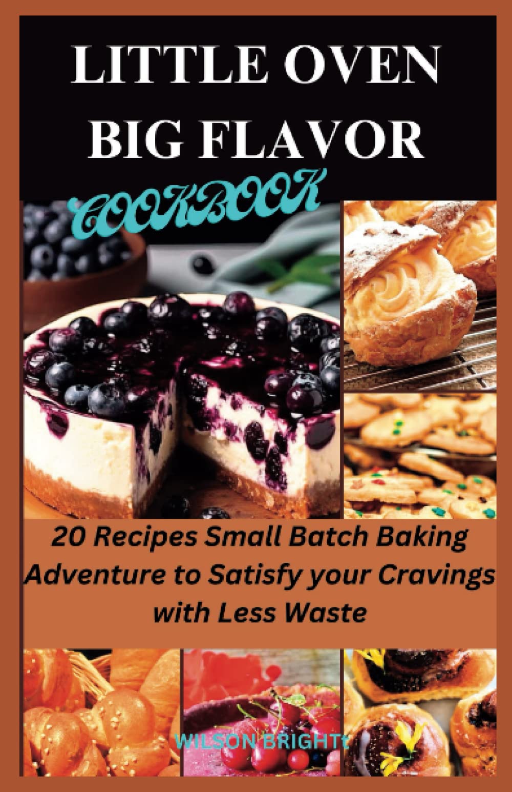 LITTLE OVEN, BIG FLAVOR COOKBOOK: 20 Recipes Small Batch Baking Adventures to satisfy your cravings with Less Waste