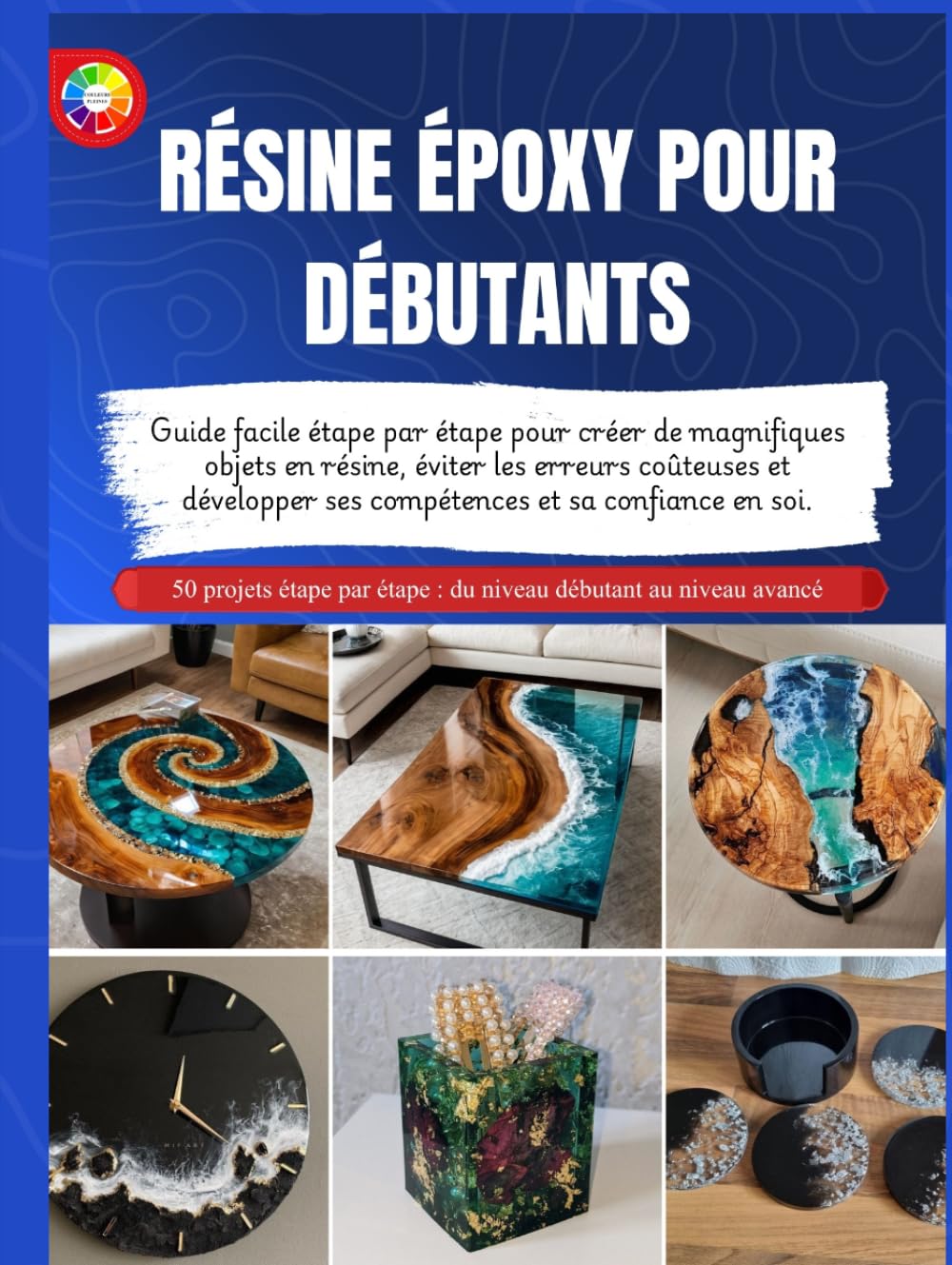RÉSINE ÉPOXY POUR DÉBUTANTS: Guide facile étape par étape pour créer de magnifiques objets en résine, éviter les erreurs coûteuses et développer ses compétences et sa confiance en soi