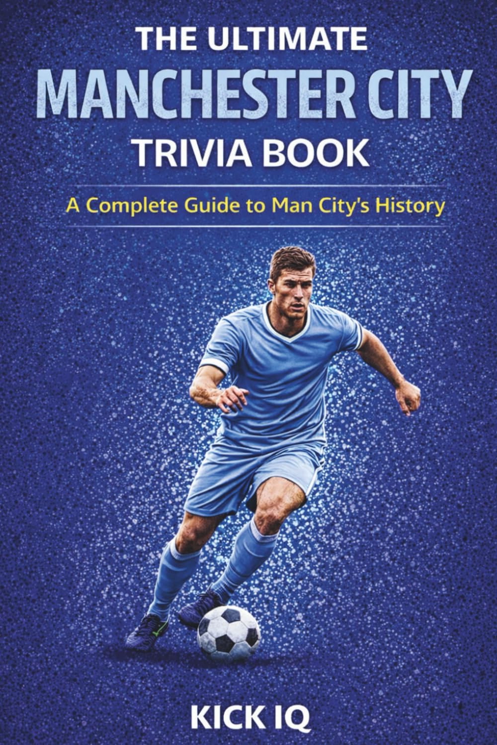 The Ultimate Manchester City Trivia Book: A Complete Guide to Manchester City History with 150+ Challenging Questions