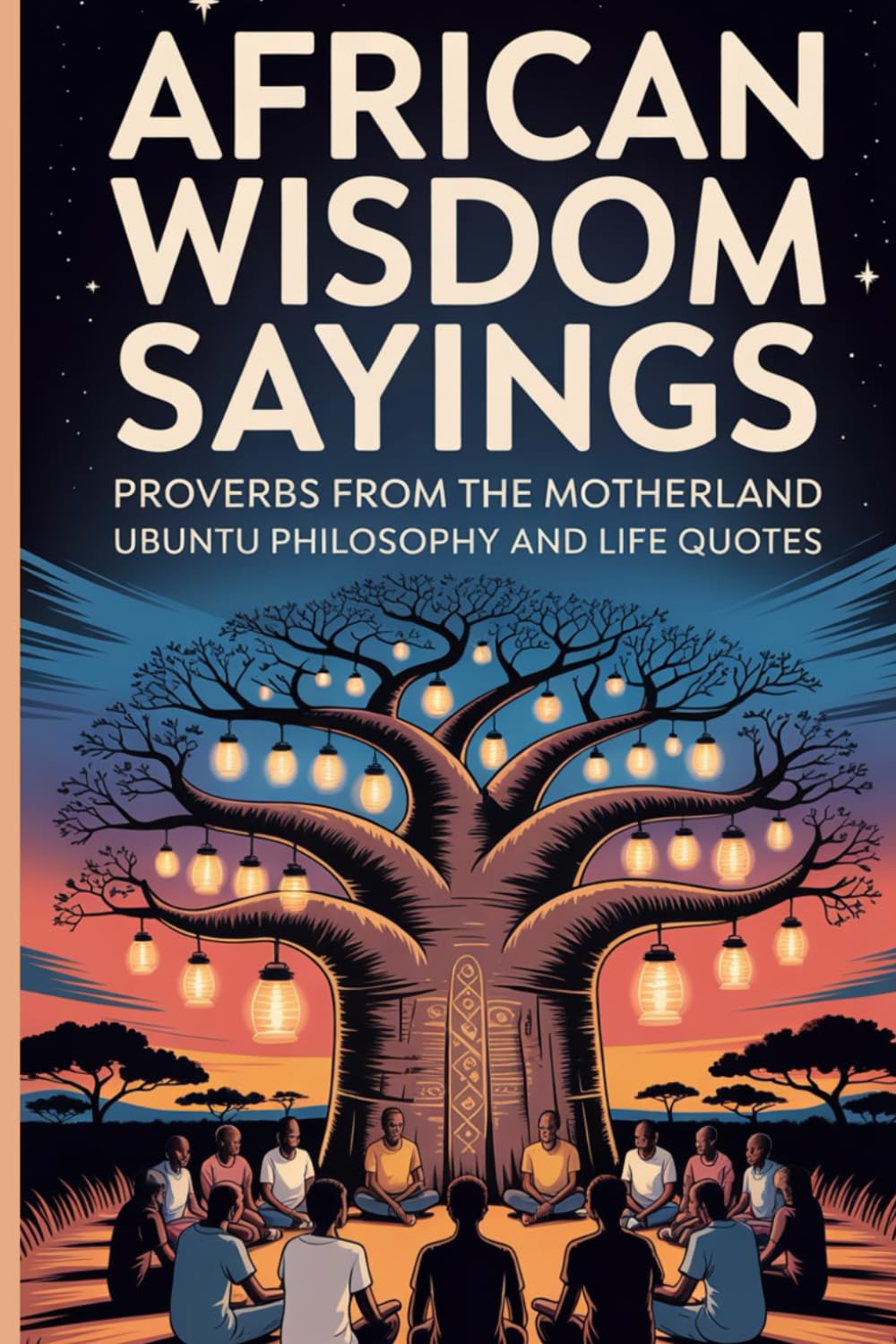 African Wisdom Sayings: Proverbs From The Motherland Ubuntu Philosophy and Life Quotes