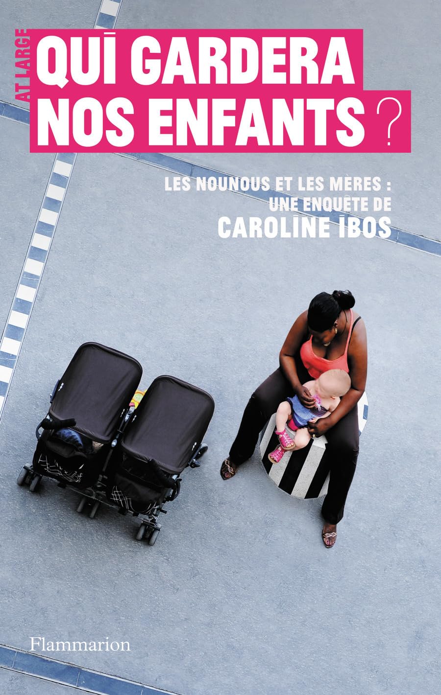 Qui gardera nos enfants ?: LES NOUNOUS ET LES MÈRES. UNE ENQUÊTE