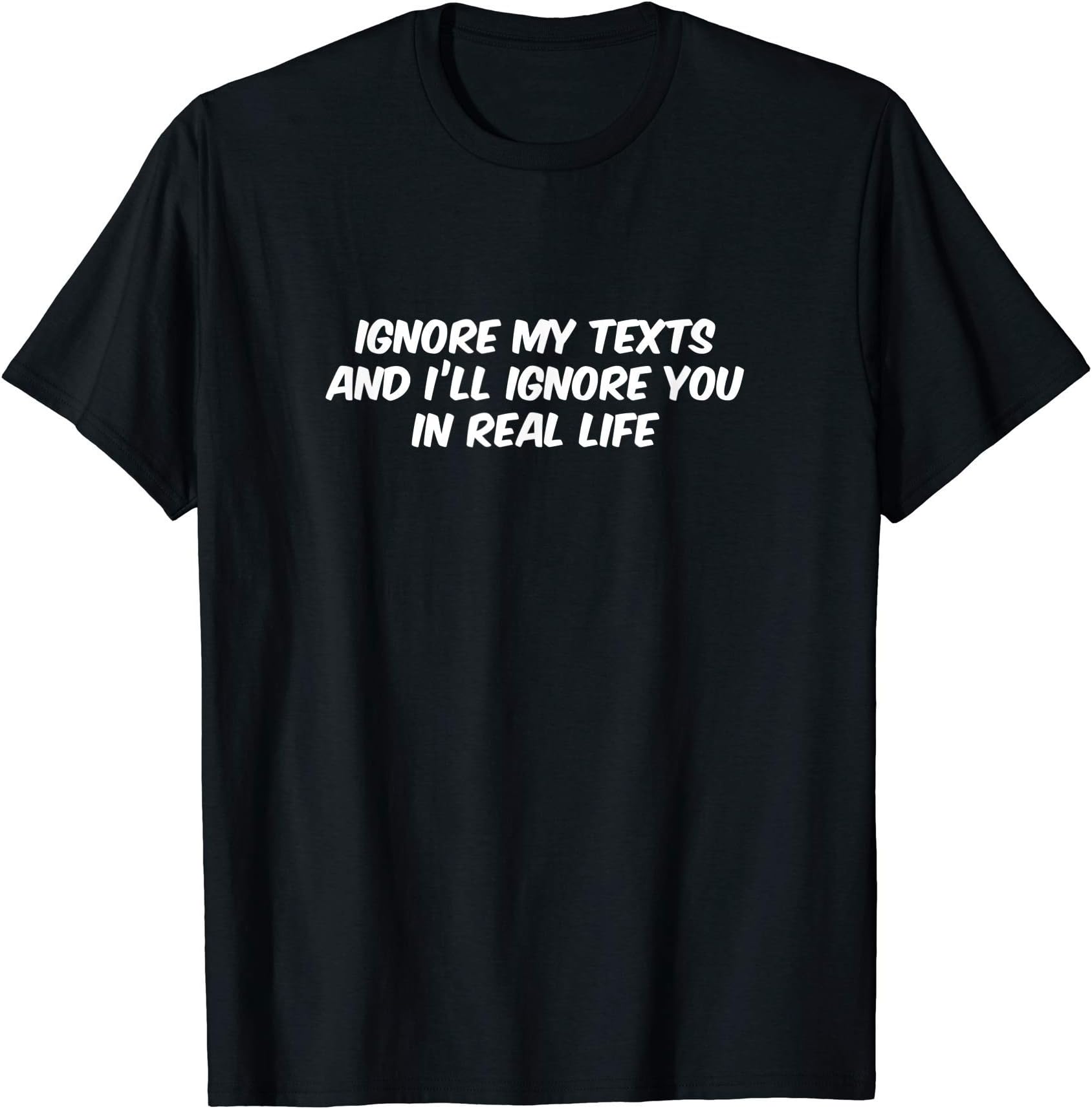 Ignore my text and I'll ignore you in real life, Funny T-Shirt
