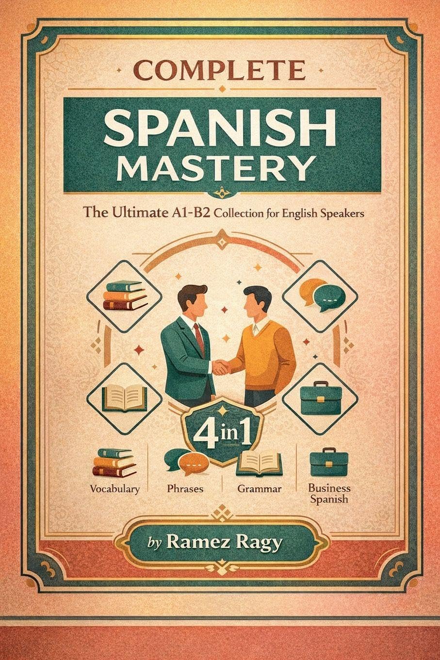 Complete Spanish Mastery 4-in-1: Vocabulary, Phrases, Grammar & Business: The Ultimate A1-B2 Collection for English Speakers (Spanish - Self-Study)