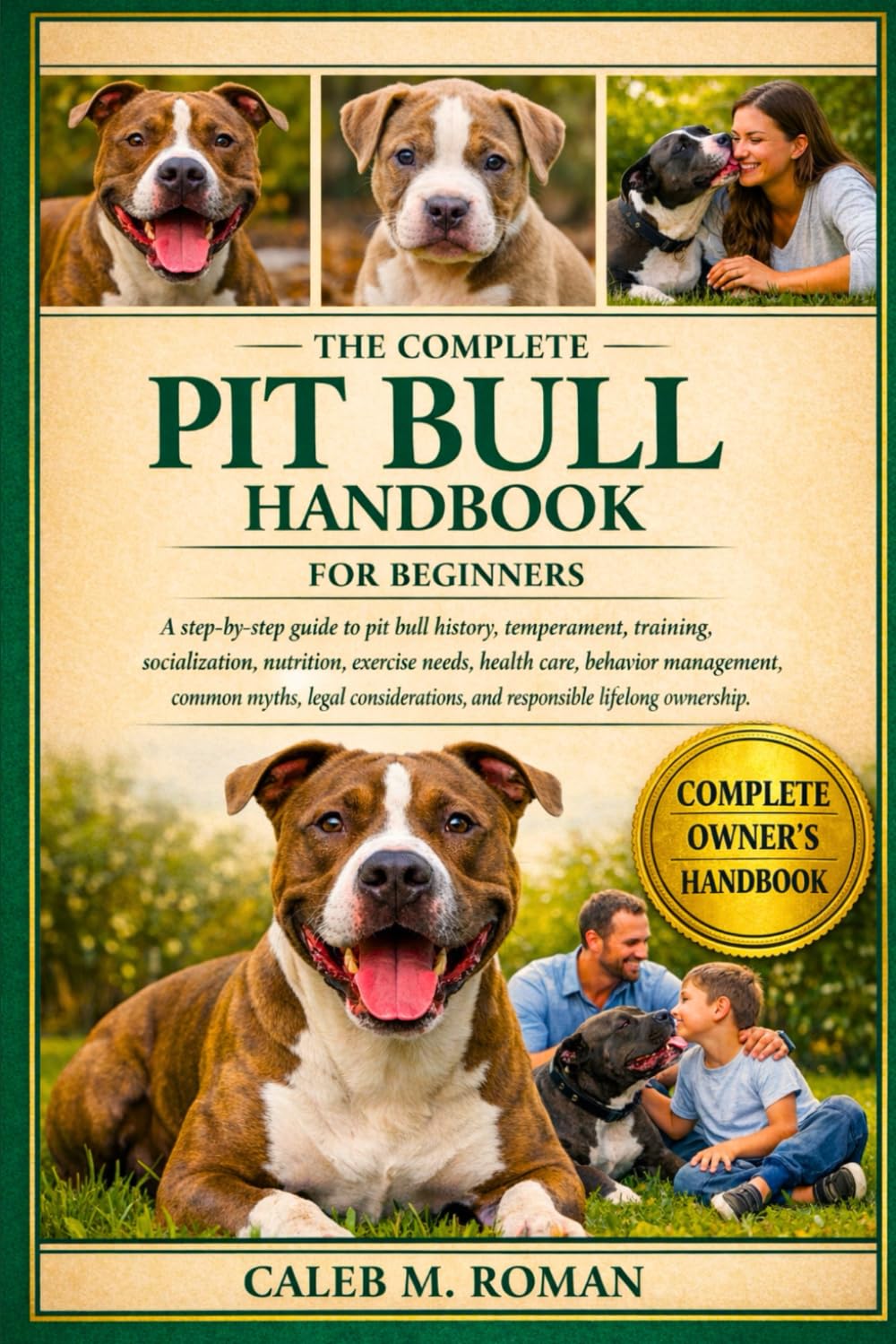 THE COMPLETE PIT BULL HANDBOOK FOR BEGINNERS: A Step-by-Step Guide to Pit Bull History, Temperament, Training, Socialization....Legal Considerations, and Responsible Lifelong Ownership
