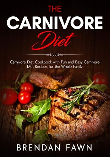 The Carnivore Diet: Carnivore Diet Cookbook with Fun and Easy Carnivore Diet Recipes for the Whole Family