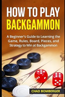 How to Play Backgammon A Beginners Guide to Learning the Game, Rules, Board, Pieces, and Strategy to Win at Backgammon