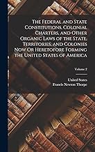 The Federal and State Constitutions, Colonial Charters, and Other Organic Laws of the State, Territories, and Colonies Now Or Heretofore Forming the United States of America; Volume 2
