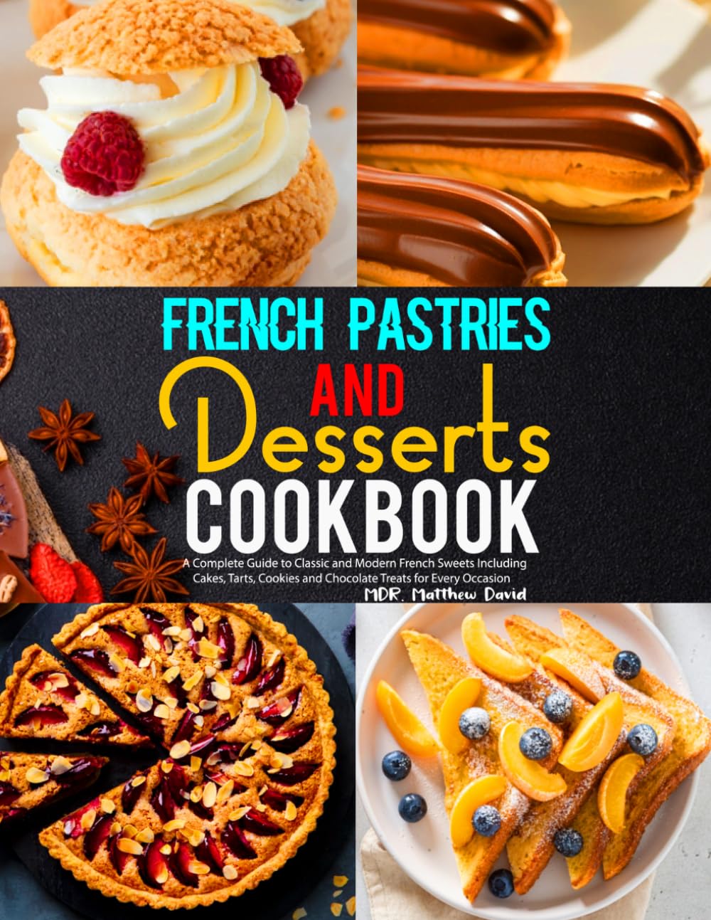French Pastries and Desserts Cookbook: A Complete Guide to Classic and Modern French Sweets Including Cakes, Tarts, Cookies and Chocolate Treats for Every Occasion
