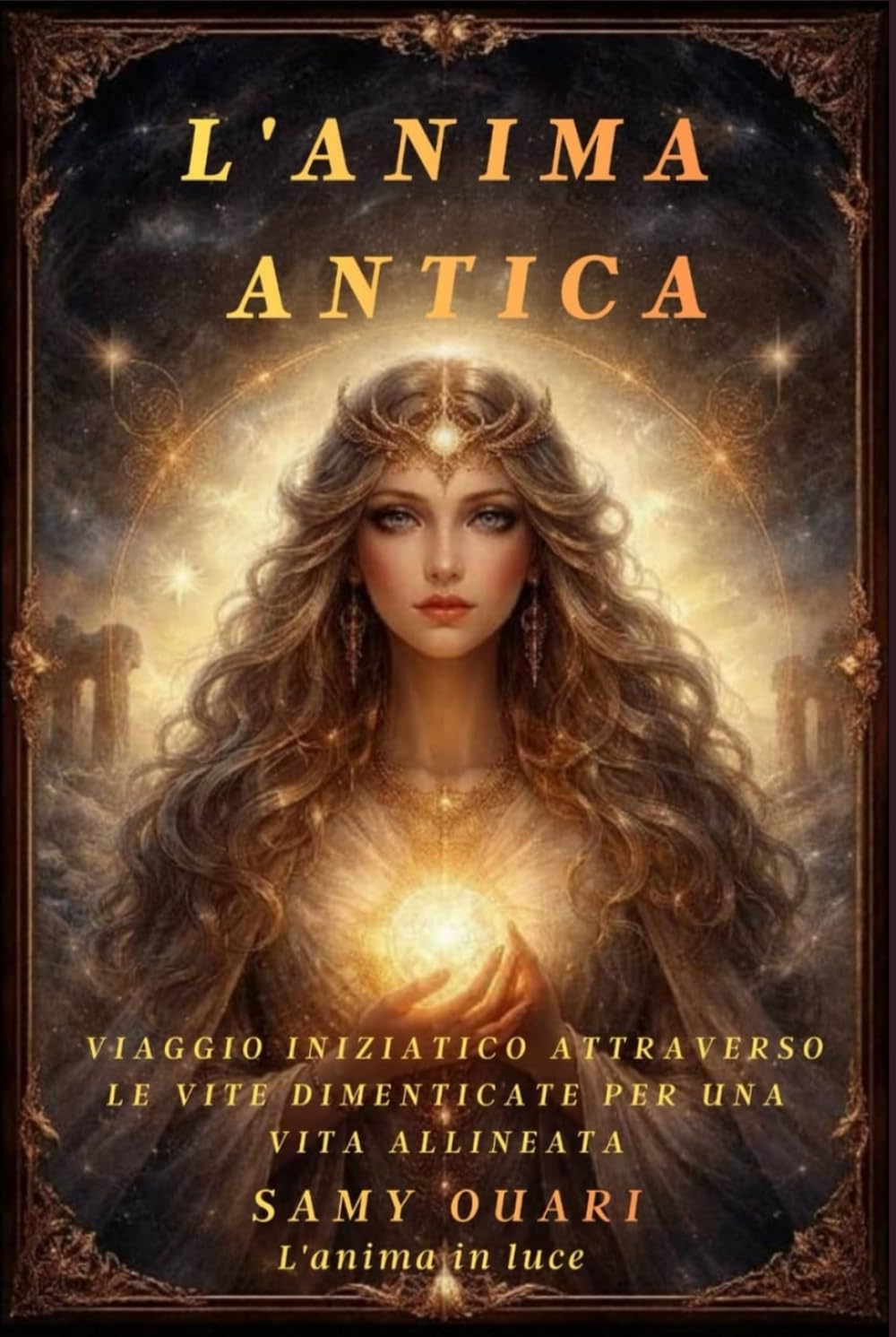 L'Anima Antica: Viaggio Iniziatico Attraverso le Vite Dimenticate per una Vita Allineata (L’ANIMA IN LUCE)