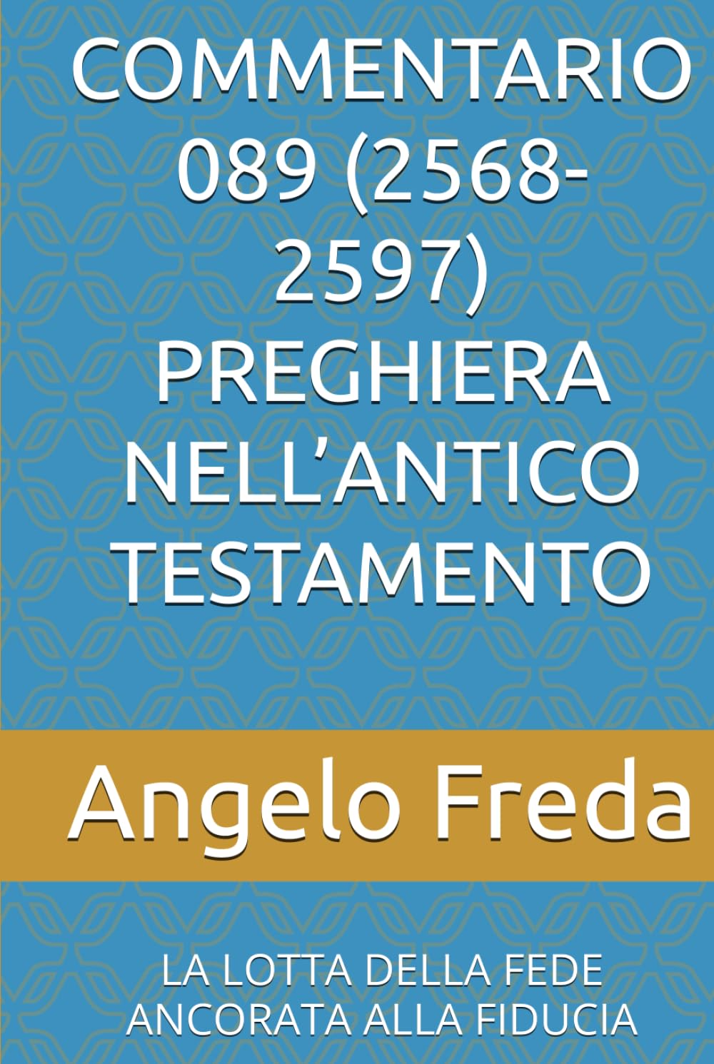 COMMENTARIO 089 (2568-2597) PREGHIERA NELL’ANTICO TESTAMENTO: LA LOTTA DELLA FEDE ANCORATA ALLA FIDUCIA (COMMENTARIO AL CATECHISMO DELLA CHIESA CATTOLICA)
