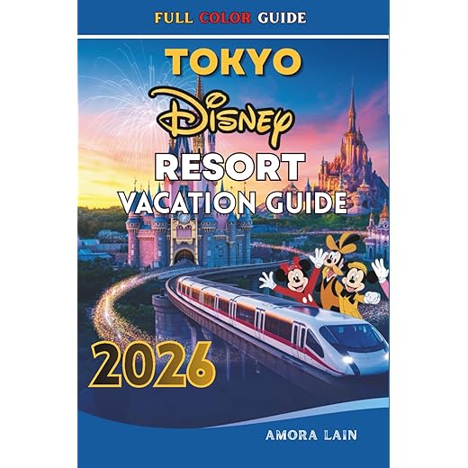 TOKYO DISNEY RESORT VACATION GUIDE 2026: Explore Tokyo Disneyland, Disney Sea, Attractions, Itineraries, Tickets, Hotels and Exclusive Experiences for Every Type of Travelers