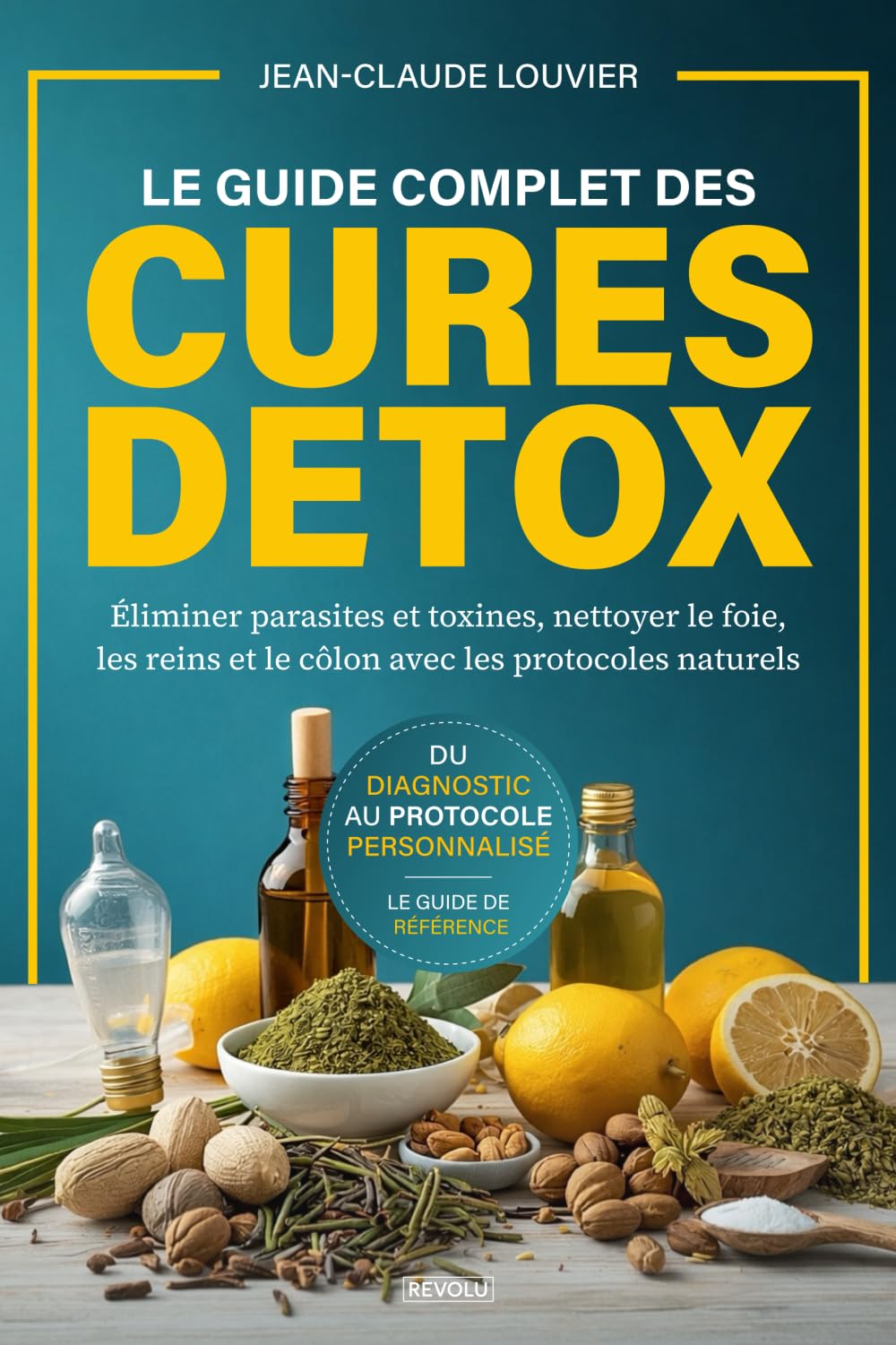 Le Guide Complet des Cures Détox: Éliminer parasites et toxines, nettoyer le foie, les reins et le côlon avec les protocoles naturels