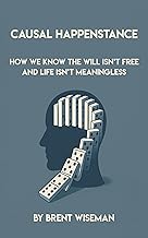 Causal Happenstance: How We KNOW The Will Isn't Free And Life Isn't Meaningless