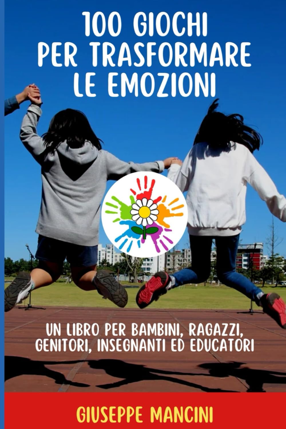 100 GIOCHI PER TRASFORMARE LE EMOZIONI: UN LIBRO PER BAMBINI, RAGAZZI, GENITORI, INSEGNANTI ED EDUCATORI