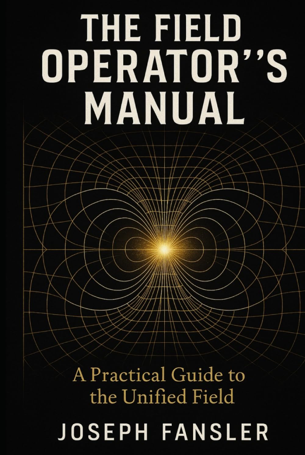 The Field Operator's Manual: A Practical Guide to the Unified Field and Conscious Reality Creation (The Quantum Reality Series)