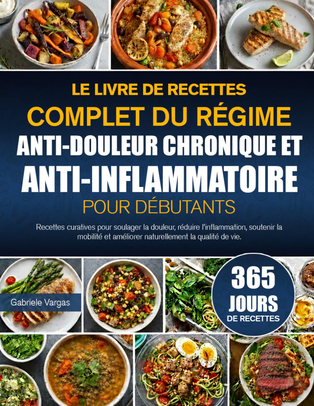 LE LIVRE DE RECETTES COMPLET DU RÉGIME ANTI-DOULEUR CHRONIQUE ET ANTI-INFLAMMATOIRE POUR DÉBUTANTS: Recettes curatives pour soulager la douleur, ... et améliorer naturellement la qualité de vie.