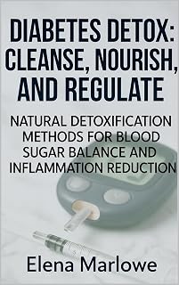 DIABETES DETOX: CLEANSE, NOURISH, AND REGULATE: NATURAL DETOXIFICATION METHODS FOR BLOOD SUGAR BALANCE AND INFLAMMATION REDUCTION