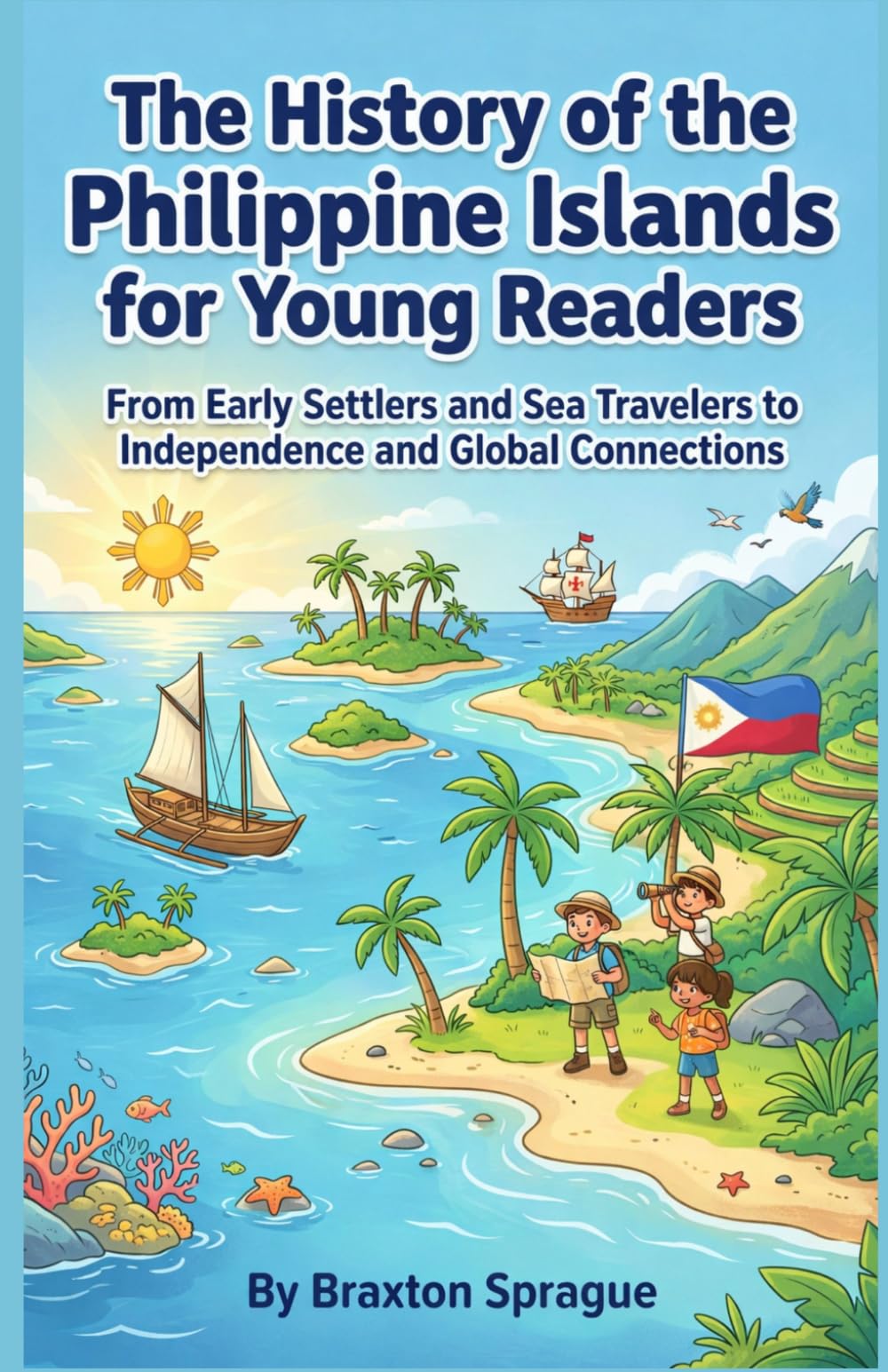 The History of the Philippine Islands for Young Readers: From Early Settlers and Sea Travelers to Independence and Global Connections