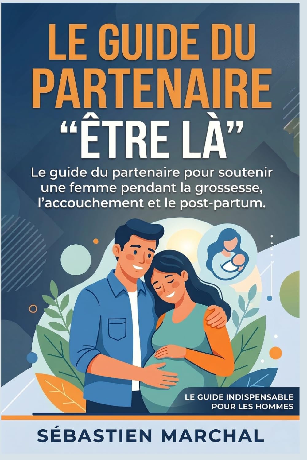 Etre là : le guide du partenaire de la grossesse: Le guide indispensable pour devenir un partenaire présent et un père serein - grossesse - accouchement - post partum - cadeau papa