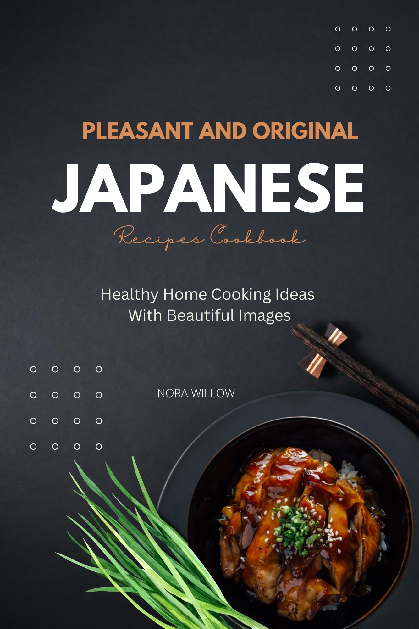 Pleasant and Original Japanese Recipes Cookbook: Healthy Home Cooking Ideas With Beautiful Images