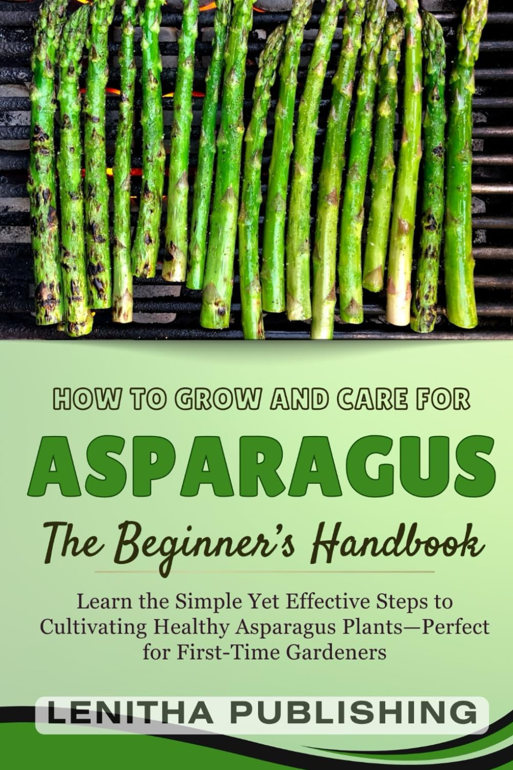 The Complete Asparagus Growing Handbook: How to Grow, Care for, and Harvest Delicious Asparagus in Any Garden