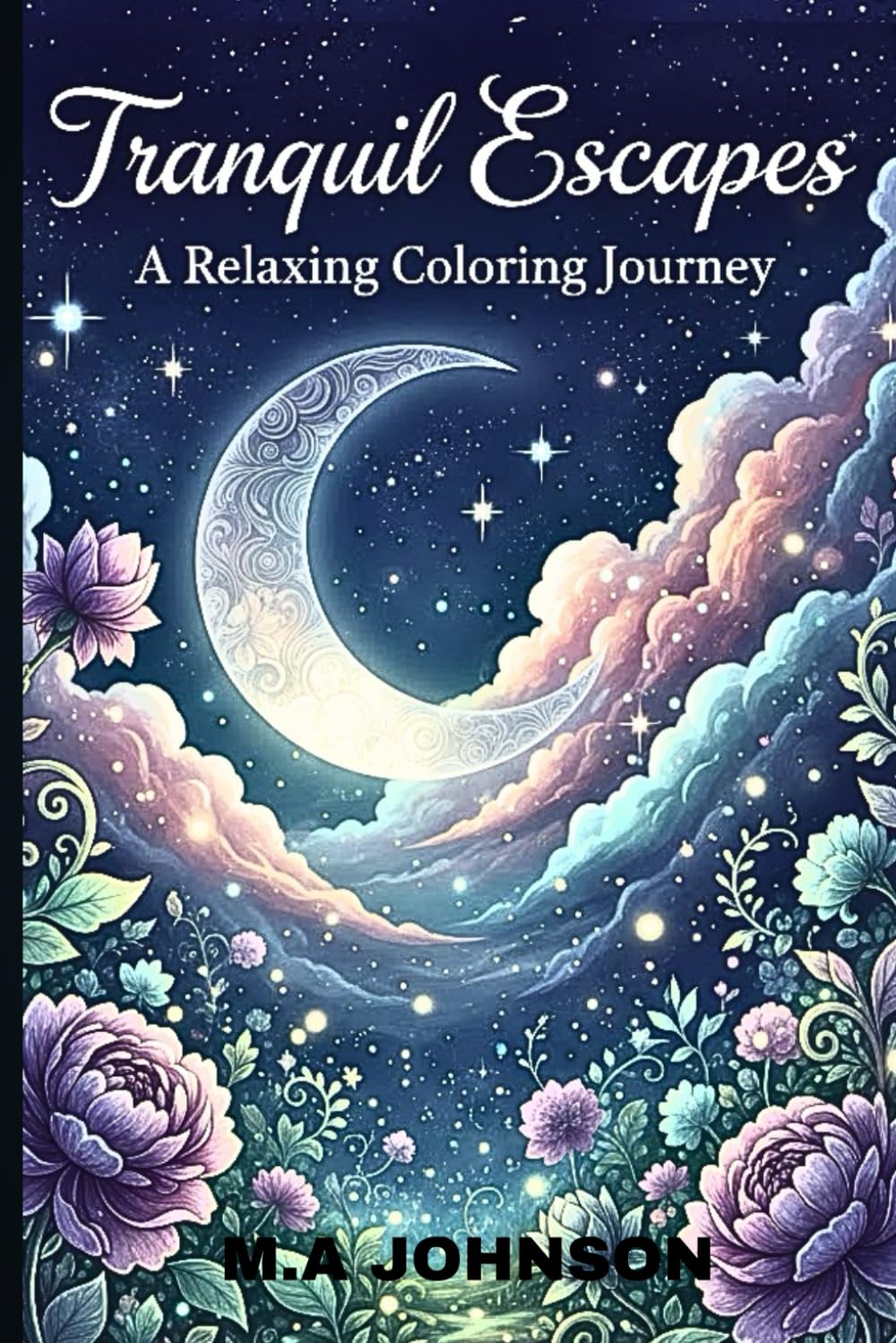 Tranquil Escapes: A Relaxing Coloring Journey: A Soothing Collection of Magical Nightscapes, Dreamy Floral Gardens, and Peaceful Nature Designs ... and Guide You Into Calm, Mindful Relaxation