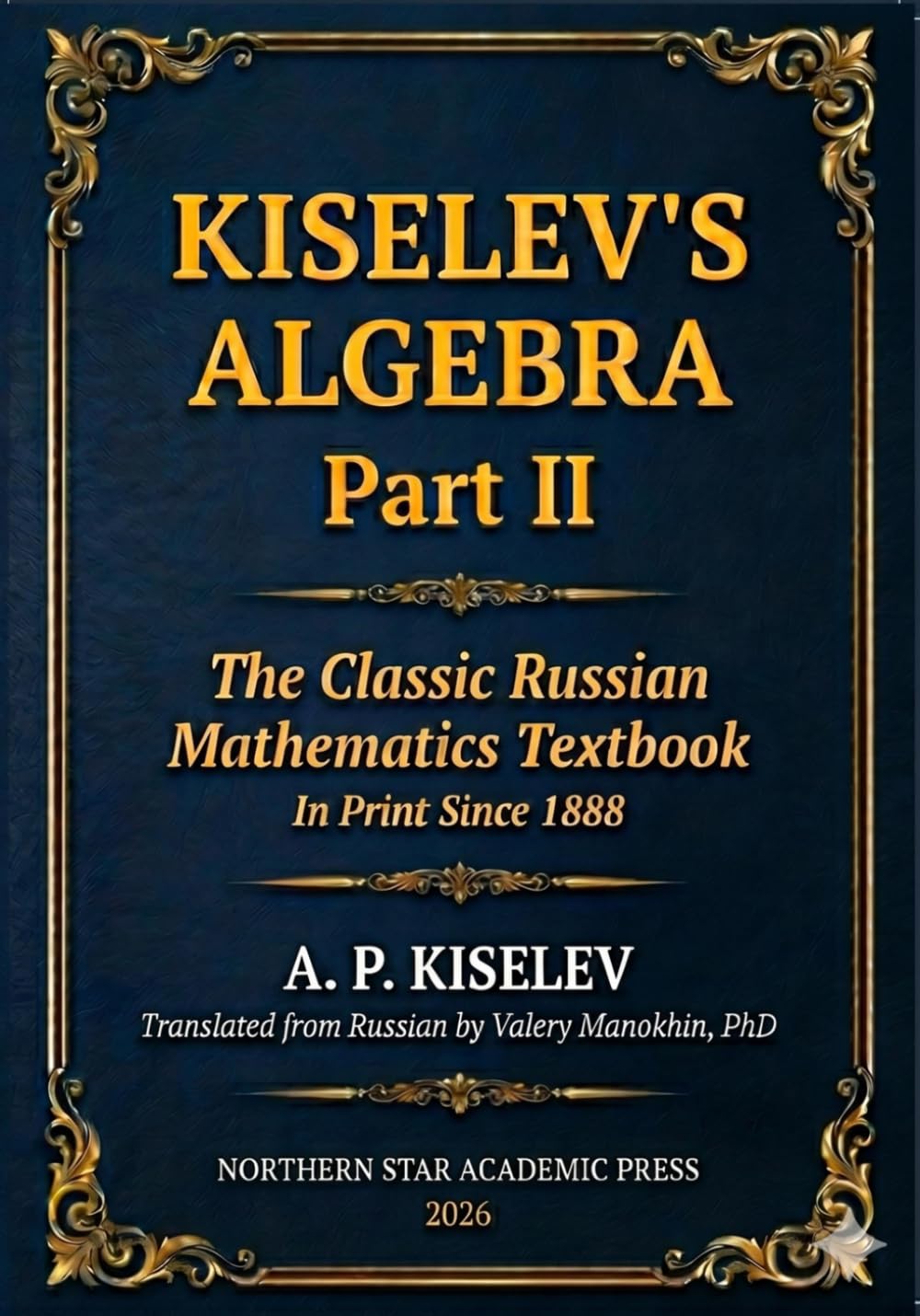 Kiselev Algebra - Part II: The Classic Russian Mathematics Textbook - First Complete English Translation (Kiselev's Mathematics (English Editions))