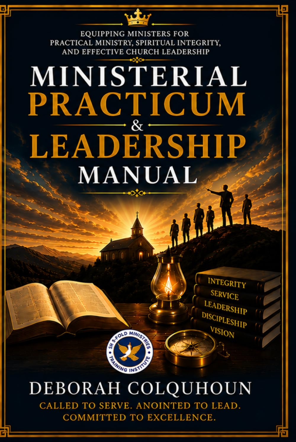 MINISTERIAL PRACTICUM & LEADERSHIP MANUAL: Equipping Ministers for Practical Ministry, Spiritual Integrity, and Effective Church Leadership